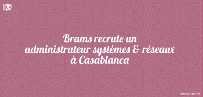 Brams recrute un administrateur systèmes & réseaux à Casablanca