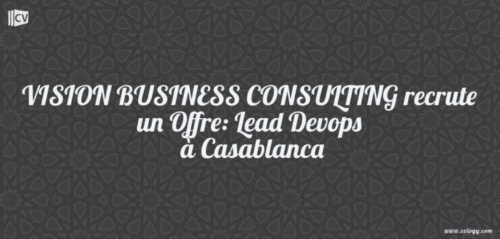 VISION BUSINESS CONSULTING recrute un Offre: Lead Devops à Casablanca