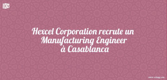 Hexcel Corporation recrute un Manufacturing Engineer Casablanca