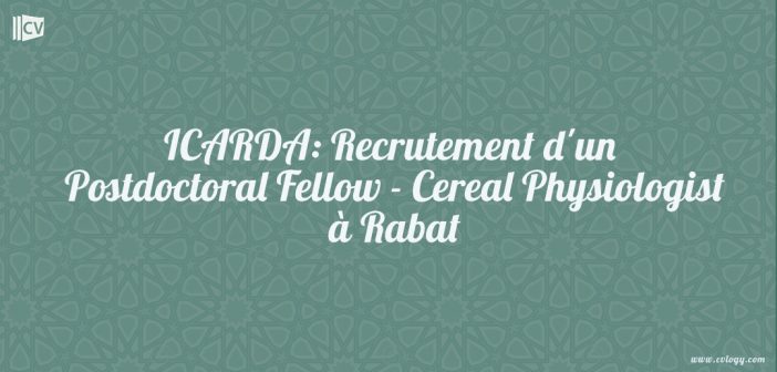 ICARDA: Recrutement d'un Postdoctoral Fellow - Cereal Physiologist à Rabat