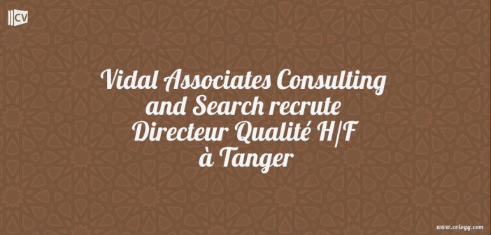 Vidal Associates Consulting and Search recrute Directeur Qualité H/F à Tanger