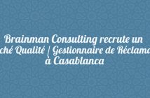 Brainman Consulting recrute un Attaché Qualité / Gestionnaire de Réclamation à Casablanca