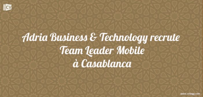 Adria Business & Technology recrute Team Leader Mobile à Casablanca