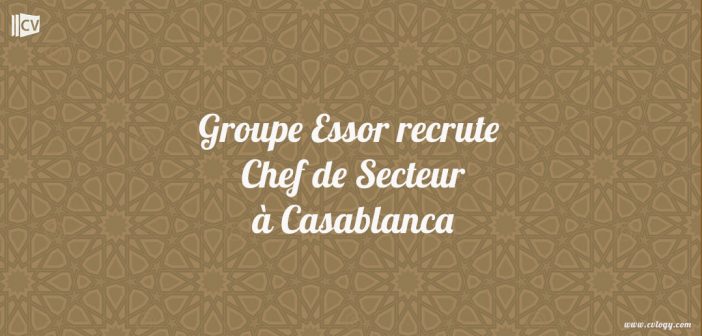 Groupe Essor recrute Chef de Secteur à Casablanca