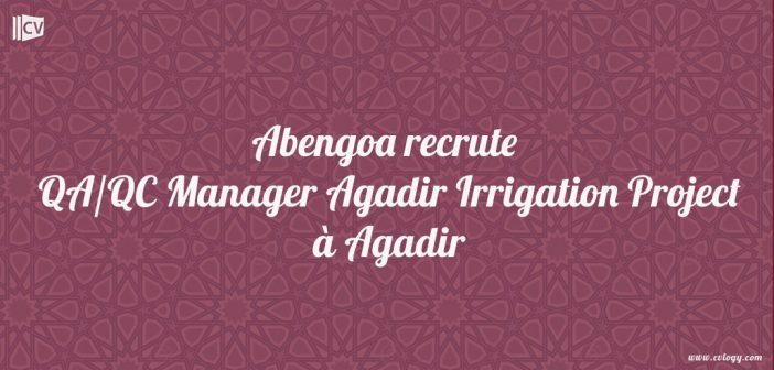 Abengoa recrute QA/QC Manager Irrigation Project à Agadir